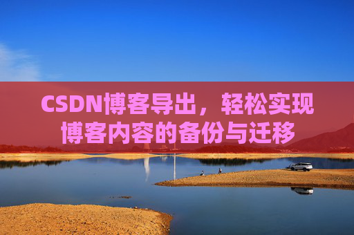 CSDN博客导出，轻松实现博客内容的备份与迁移